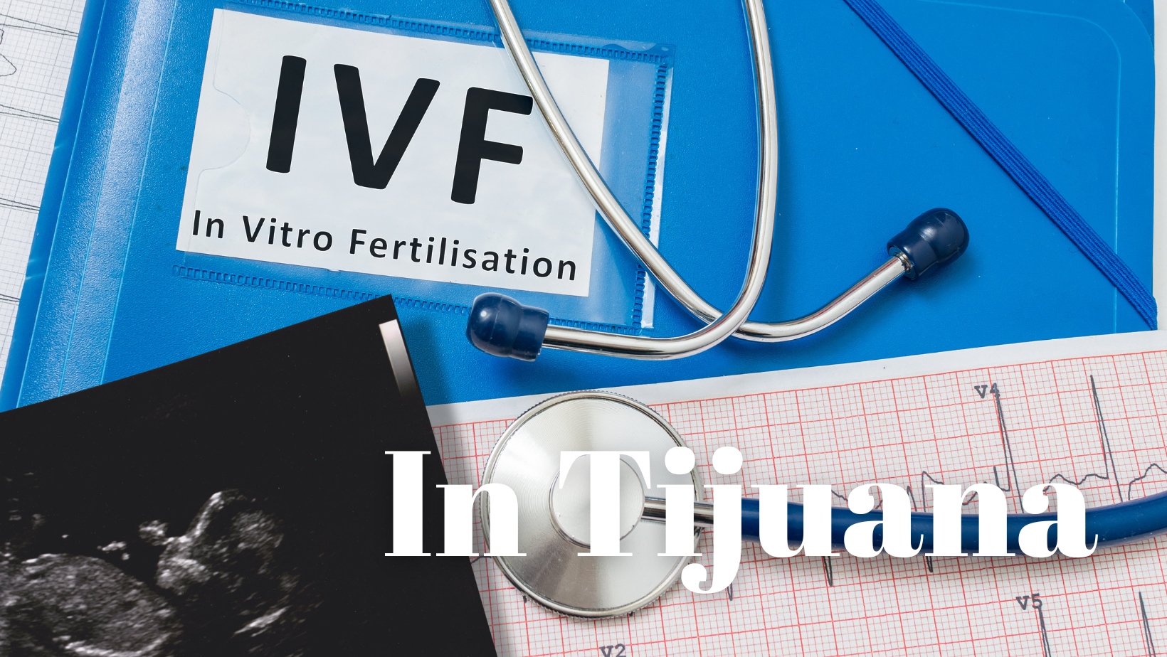 A Guide to IVF in Tijuana, Mexico: What You Should Know