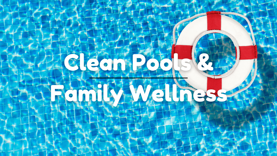 Why Clean Pools Are Essential for Family Wellness