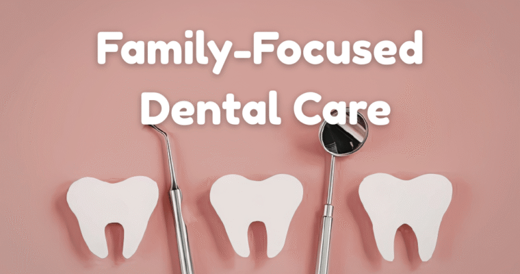 Family-Focused Dental Care That Makes a Difference