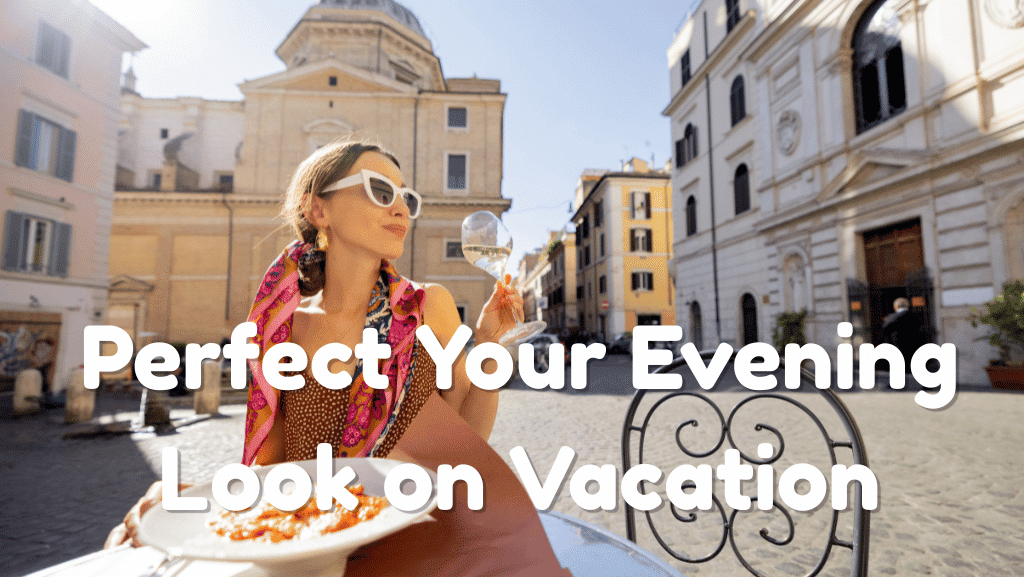 How to Perfect Your Evening Look on Vacation