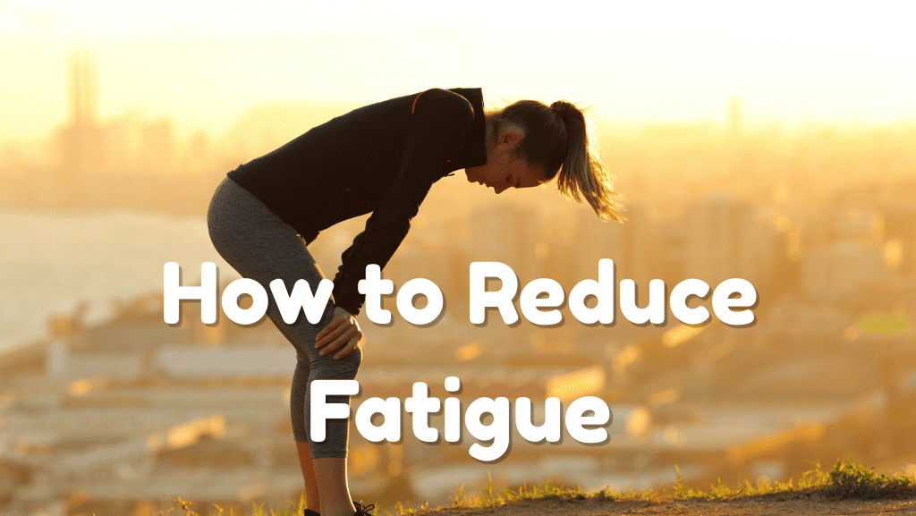 How to Reduce Fatigue and Physical Exhaustion