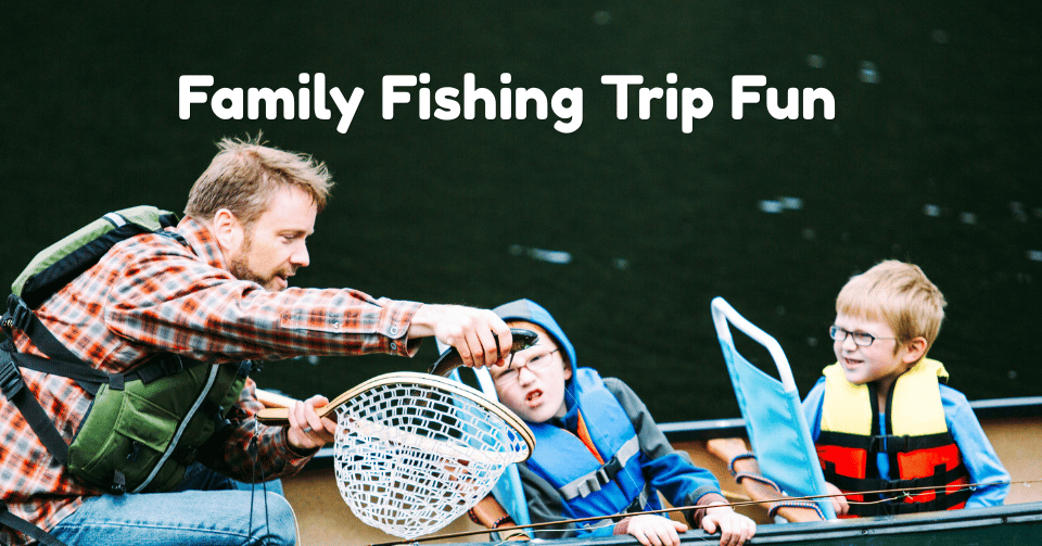 Fun Ideas for Your Family Fishing Trip