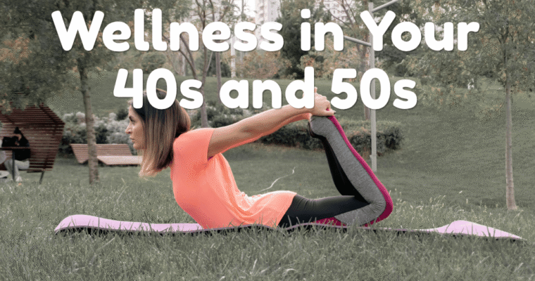 Top 6 Wellness Priorities as You Approach Your 40s and 50s